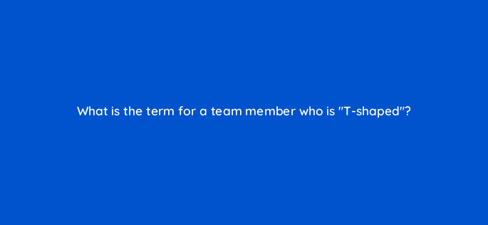 what is the term for a team member who is t shaped 83663
