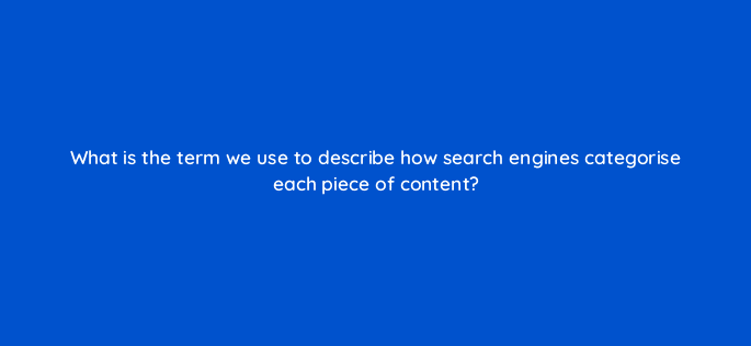 what is the term we use to describe how search engines categorise each piece of content 7169