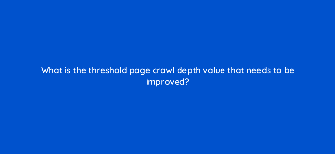 what is the threshold page crawl depth value that needs to be improved 110789