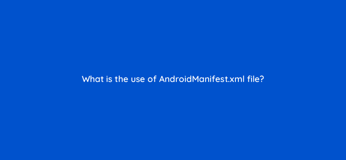 what is the use of androidmanifest xml file 76672