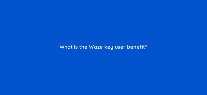 what is the waze key user benefit 10642