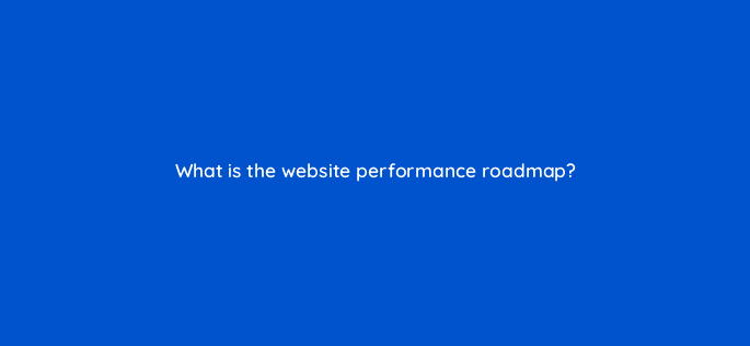 what is the website performance roadmap 4457