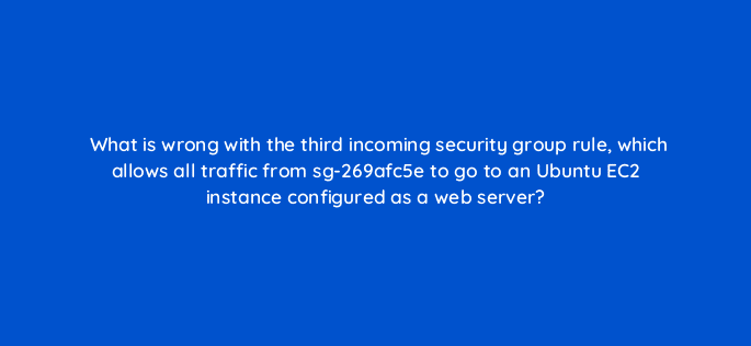 what is wrong with the third incoming security group rule which allows all traffic from sg 269afc5e to go to an ubuntu ec2 instance configured as a web server 48395