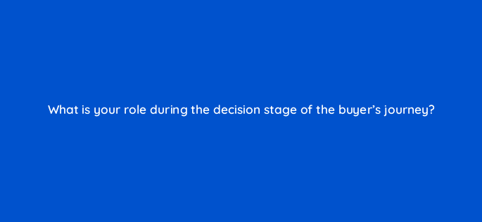 what is your role during the decision stage of the buyers journey 5037