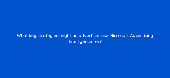 what key strategies might an advertiser use microsoft advertising intelligence for 18565