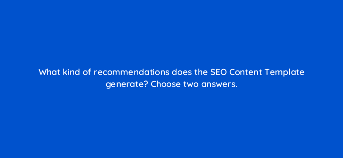 what kind of recommendations does the seo content template generate choose two answers 110778