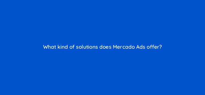 what kind of solutions does mercado ads offer 126768 2