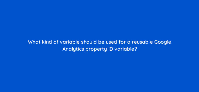 what kind of variable should be used for a reusable google analytics property id variable 13596