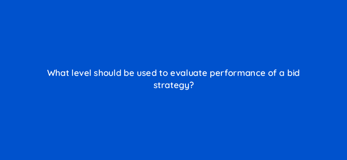 what level should be used to evaluate performance of a bid strategy 10177