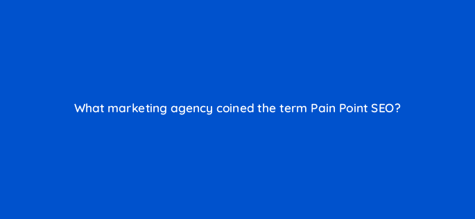 what marketing agency coined the term pain point seo 120284