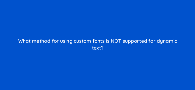 what method for using custom fonts is not supported for dynamic