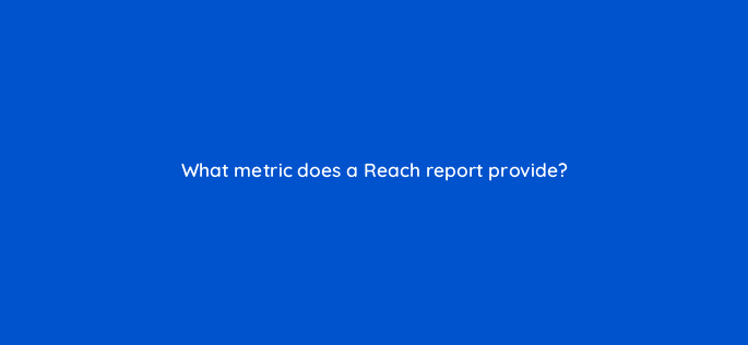 what metric does a reach report provide 15663