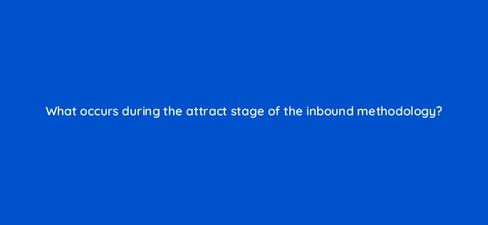what occurs during the attract stage of the inbound methodology 4523