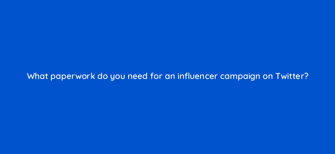 what paperwork do you need for an influencer campaign on twitter 115136