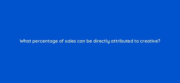 what percentage of sales can be directly attributed to creative 82058