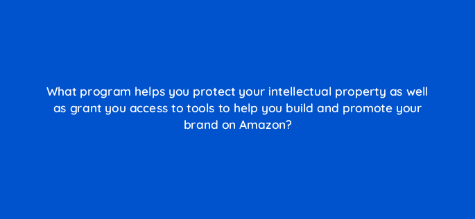 what program helps you protect your intellectual property as well as grant you access to tools to help you build and promote your brand on amazon 36644