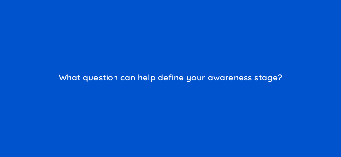 what question can help define your awareness stage 68331