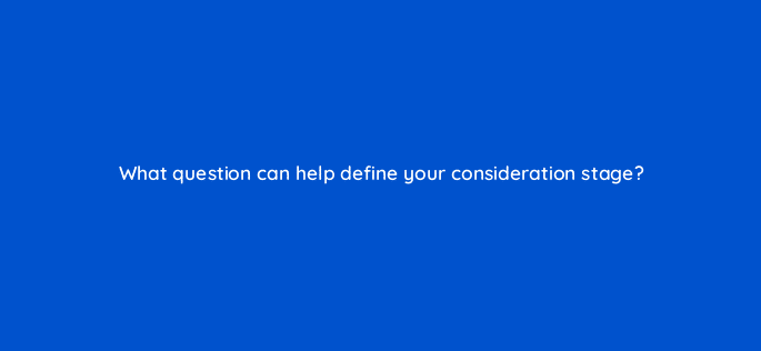 what question can help define your consideration stage 68332