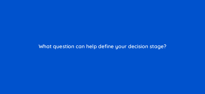 what question can help define your decision stage 68333