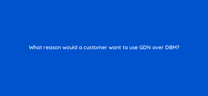 what reason would a customer want to use gdn over dbm 11048