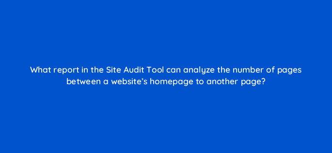 what report in the site audit tool can analyze the number of pages between a websites homepage to another page 116770