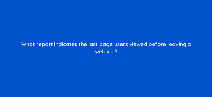 what report indicates the last page users viewed before leaving a website 1595