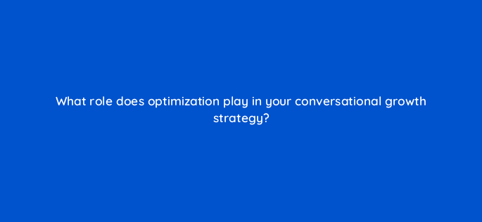 what role does optimization play in your conversational growth strategy 4982