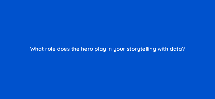 what role does the hero play in your storytelling with data 34281