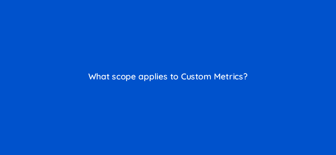 what scope applies to custom metrics 1635