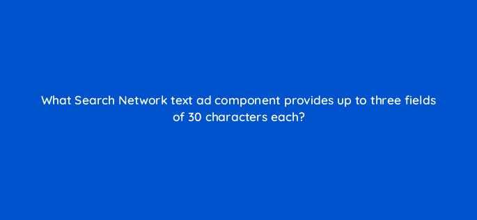 what search network text ad component provides up to three fields of 30 characters each 21422