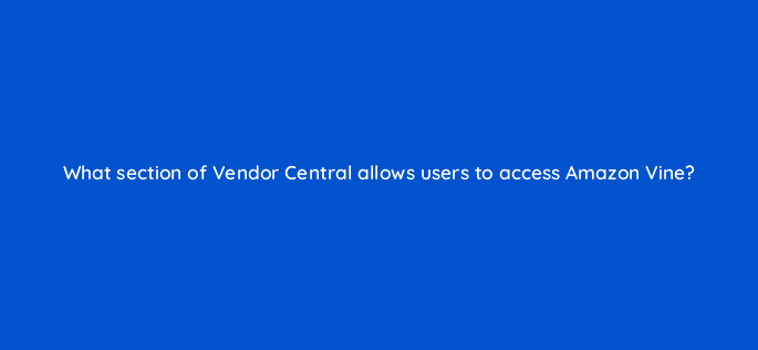 what section of vendor central allows users to access amazon vine 36049