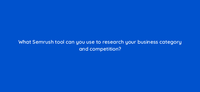 what semrush tool can you use to research your business category and competition 116429