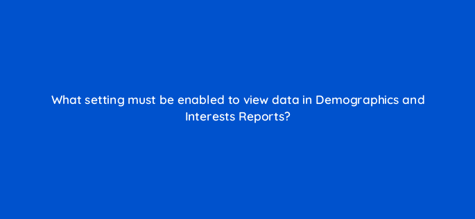what setting must be enabled to view data in demographics and interests reports 8124