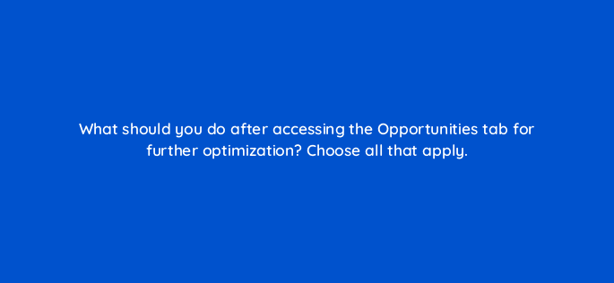 what should you do after accessing the opportunities tab for further optimization choose all that apply 18545