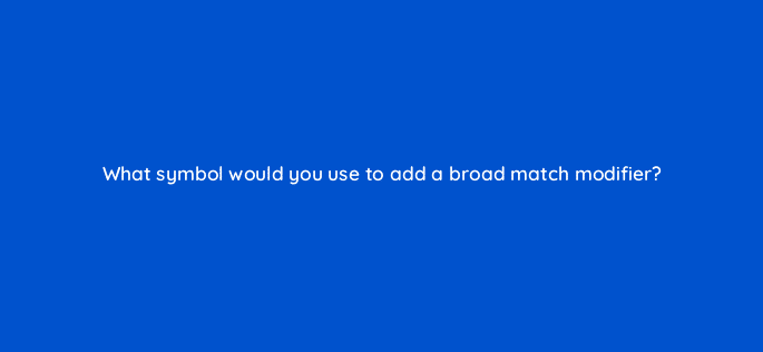 what symbol would you use to add a broad match modifier 33808