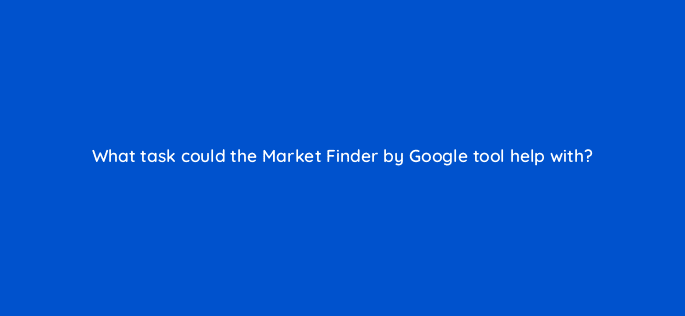 what task could the market finder by google tool help with 95851