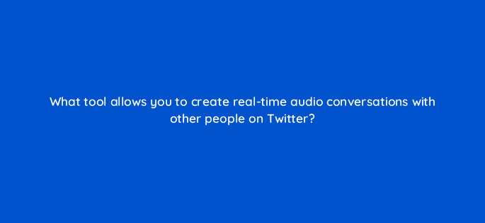 what tool allows you to create real time audio conversations with other people on twitter 81984
