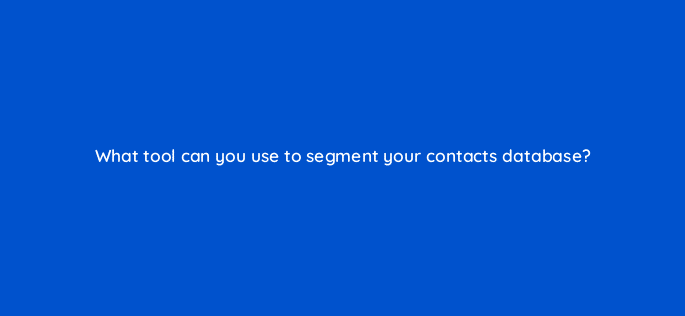 what tool can you use to segment your contacts database 33535