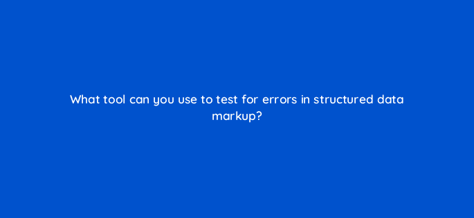 what tool can you use to test for errors in structured data markup 44923