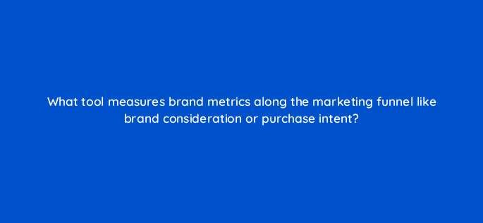 what tool measures brand metrics along the marketing funnel like brand consideration or purchase intent 2624