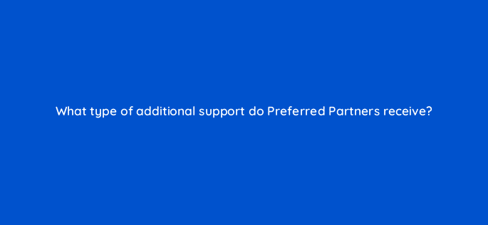 what type of additional support do preferred partners receive 22650