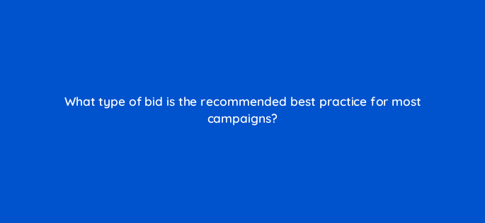 what type of bid is the recommended best practice for most campaigns 123076