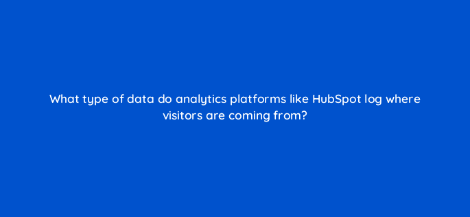 what type of data do analytics platforms like hubspot log where visitors are coming from 34046
