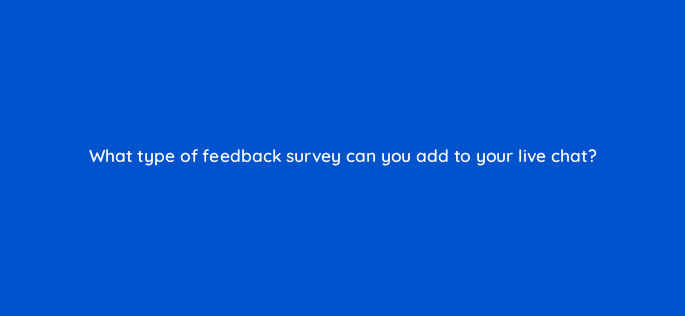 what type of feedback survey can you add to your live chat 76172