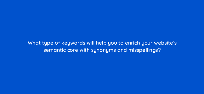 what type of keywords will help you to enrich your websites semantic core with synonyms and misspellings 18088