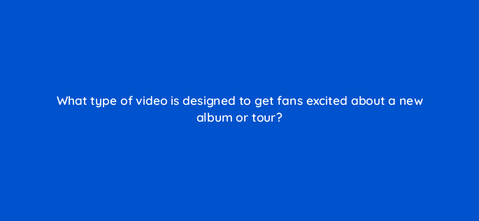 what type of video is designed to get fans excited about a new album or tour 13831