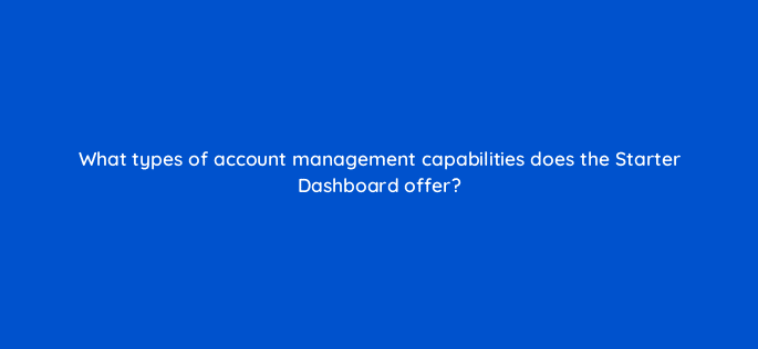 what types of account management capabilities does the starter dashboard offer 22721