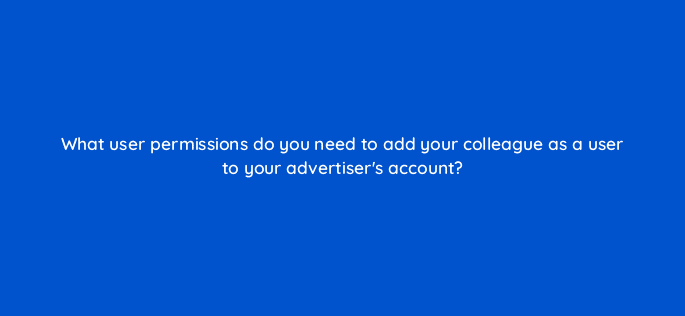 what user permissions do you need to add your colleague as a user to your advertisers account 15594