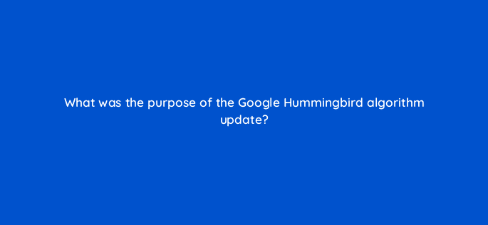 what was the purpose of the google hummingbird algorithm update 44908