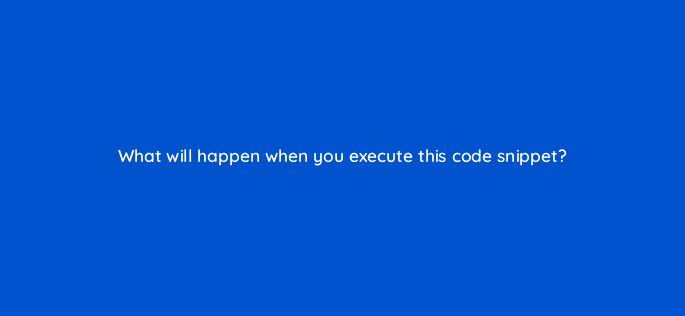 what will happen when you execute this code snippet 83670